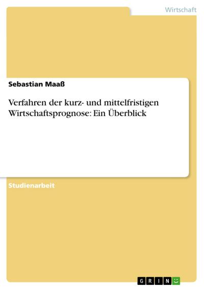 Verfahren der kurz- und mittelfristigen Wirtschaftsprognose: Ein Überblick - Sebastian Maaß