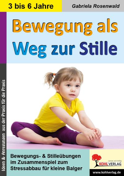 Bewegung als Weg zur Stille : Bewegungs- & Stilleübungen für kleine Balger. Ideen & Anregungen aus der Praxis für die Praxis. KiTa & Vorschule - Gabriela Rosenwald