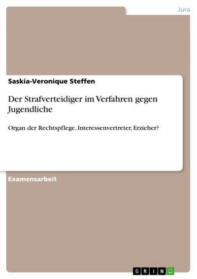 Der Strafverteidiger im Verfahren gegen Jugendliche : Organ der Rechtspflege, Interessenvertreter, Erzieher? - Saskia-Veronique Steffen