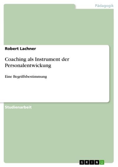 Coaching als Instrument der Personalentwickung : Eine Begriffsbestimmung - Robert Lachner