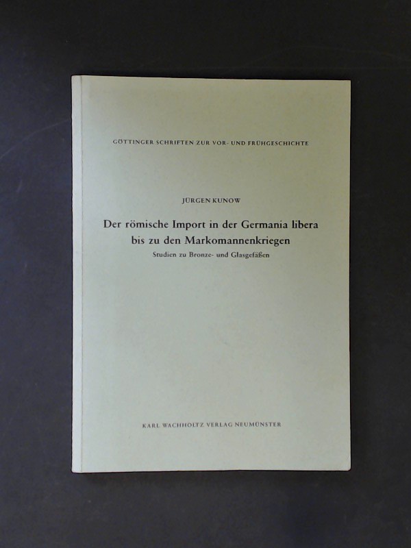 Der römische Import in der Germania libera bis zu den Markomannenkriegen : Studien zu Bronze- und Glasgefässen. Band 21 aus der Reihe 