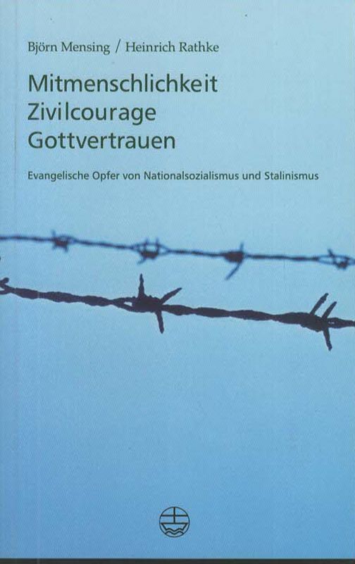 Mitmenschlichkeit, Zivilcourage, Gottvertrauen : Evangelische Opfer von Nationalsozialismus und Stalinismus; - Mensing, Björn und Heinrich Rathke