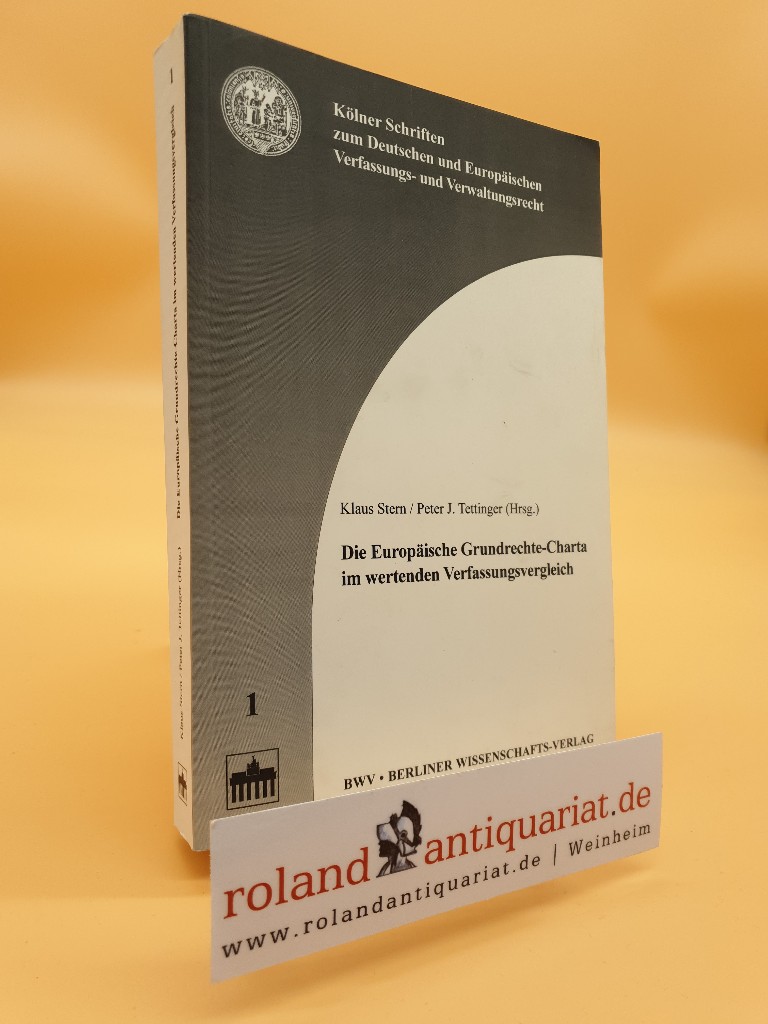 Die Europäische Grundrechte-Charta im wertenden Verfassungsvergleich / Klaus Stern/Peter J. Tettinger (Hrsg.) / Kölner Schriften zum deutschen und europäischen Verfassungs- und Verwaltungsrecht ; Bd. 1 - Stern, Klaus und J Tettinger Peter