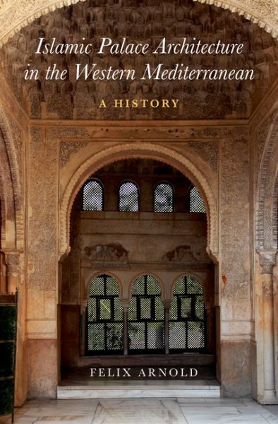 Islamic Palace Architecture in the Western Mediterranean : A History - Arnold, Felix