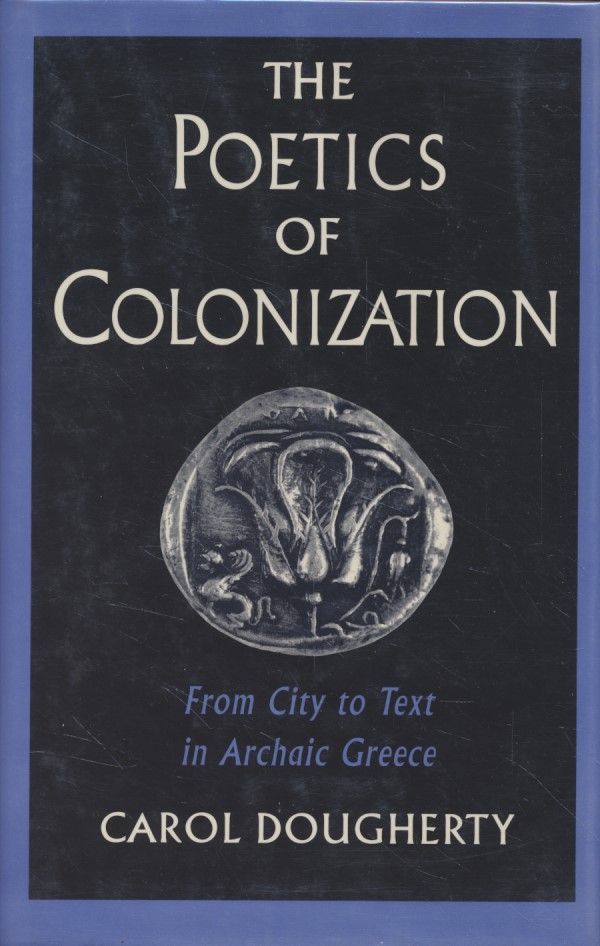 The Poetics of Colonization: From City to Text in Archaic Greece. - Dougherty, Carol