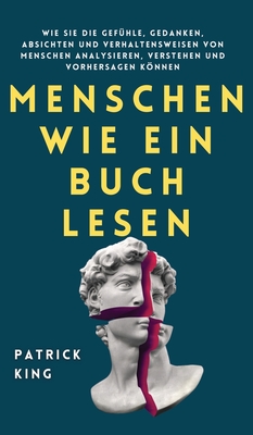 Menschen wie ein Buch lesen: Wie Sie die Gef�hle, Gedanken, Absichten und Verhaltensweisen von Menschen analysieren, verstehen und vorhersagen k�nn (Hardback or Cased Book) - King, Patrick