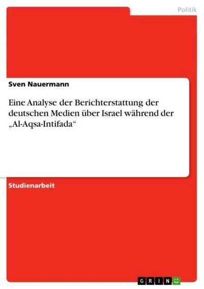 Eine Analyse der Berichterstattung der deutschen Medien über Israel während der ¿Al-Aqsa-Intifada¿ - Sven Nauermann