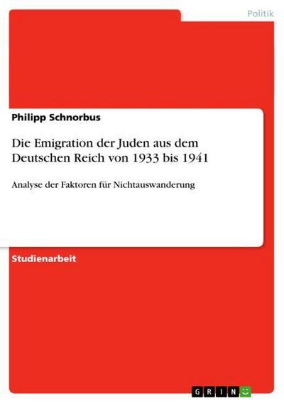 Die Emigration der Juden aus dem Deutschen Reich von 1933 bis 1941 : Analyse der Faktoren für Nichtauswanderung - Philipp Schnorbus