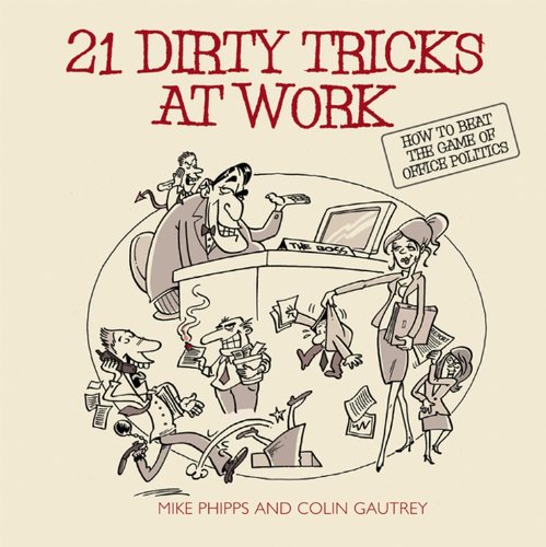 21 Dirty Tricks at Work: How to Beat the Game of Office Politics - Phipps, Mike