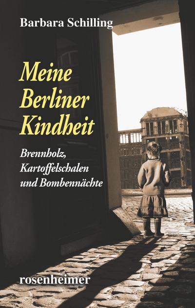 Meine Berliner Kindheit - Brennholz, Kartoffelschalen und Bombennächte : Brennholz, Kartoffelschalen und Bombennächte - Barbara Schilling