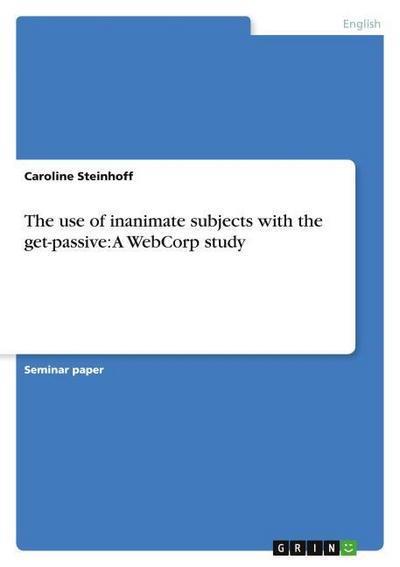 The use of inanimate subjects with the get-passive: A WebCorp study - Caroline Steinhoff