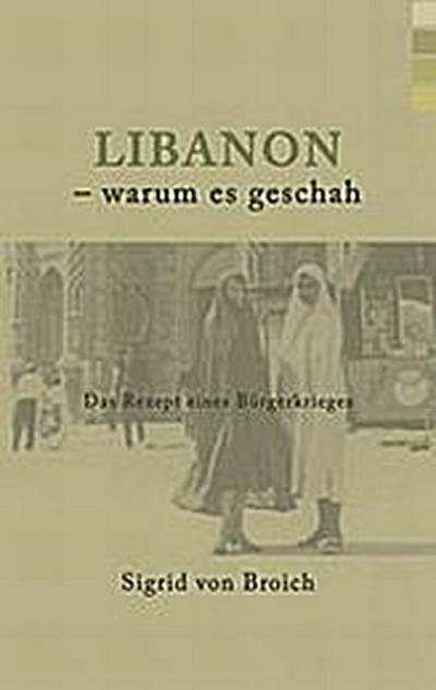 Libanon - warum es geschah : Das Rezept eines Bürgerkrieges - Sigrid Von Broich