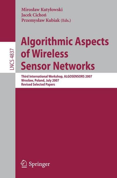 Algorithmic Aspects of Wireless Sensor Networks : Third International Workshop, ALGOSENSORS 2007, Wroclaw, Poland, July 14, 2007, Revised Selected Papers - Miroslaw Kutylowski