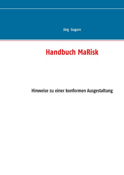 Handbuch MaRisk : Hinweise zu einer konformen Ausgestaltung - Jörg Gogarn