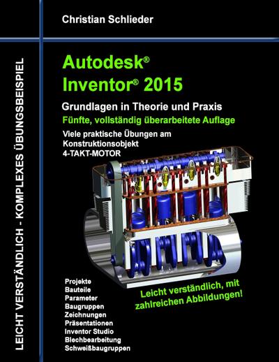 Autodesk Inventor 2015 - Grundlagen in Theorie und Praxis : Viele praktische Übungen am Konstruktionsobjekt 4-Takt-Motor - Christian Schlieder