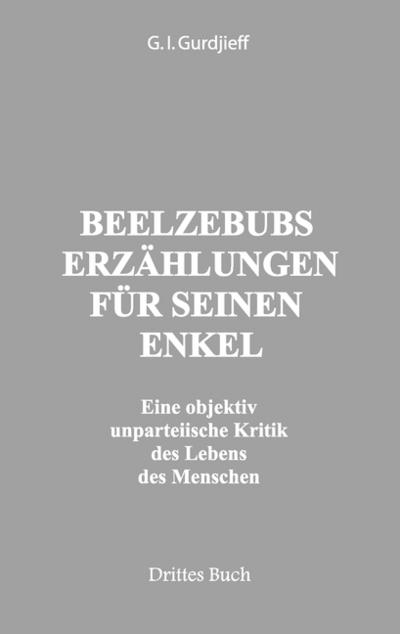 Beelzebubs Erzählungen für seinen Enkel. Drittes Buch : Eine objektiv unpateiische Kritik des Lebens des Menschen. All und Alles. 1.Serie - G. I. Gurdjieff