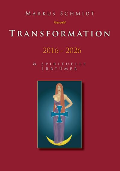 Transformation 2016 - 2026 : & Spirituelle Irrtümer - Markus Schmidt