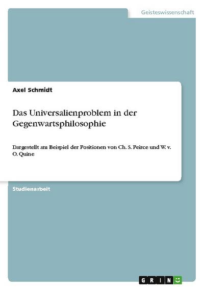 Das Universalienproblem in der Gegenwartsphilosophie : Dargestellt am Beispiel der Positionen von Ch. S. Peirce und W. v. O. Quine - Axel Schmidt