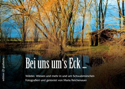 Bei uns um's Eck . : Wälder, Wiesen und mehr in und um Schwabmünchen - Maria Reichenauer