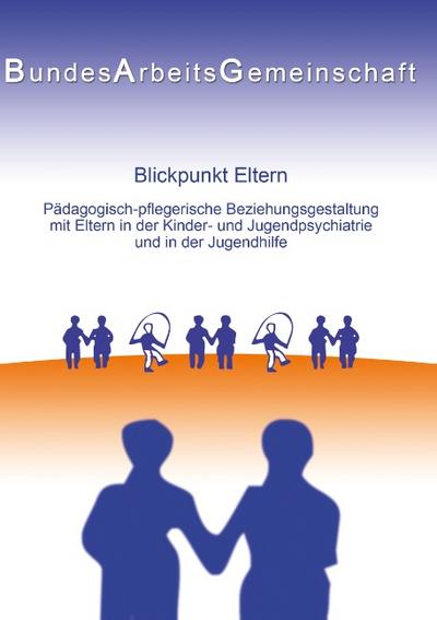 Blickpunkt Eltern : Päd.-pfleg. Beziehungsgestaltung mit Eltern in der KJP u. JH - PED - KJP (Hrsg. ) Bundesarbeitsgemeinschaft
