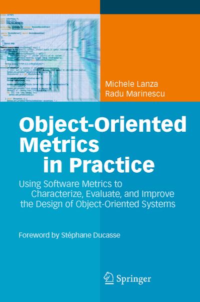 Object-Oriented Metrics in Practice : Using Software Metrics to Characterize, Evaluate, and Improve the Design of Object-Oriented Systems - Michele Lanza