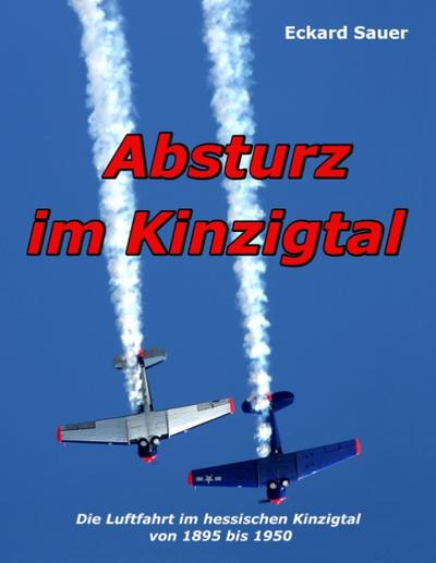 Absturz im Kinzigtal : Die Luftfahrt im hessischen Kinzigtal von 1895 bis 1950 - Eckard Sauer