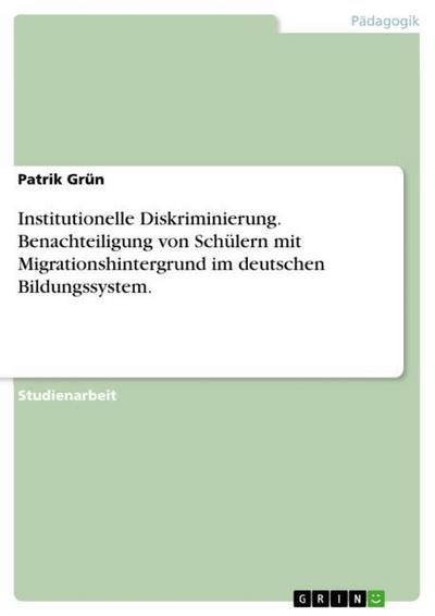 Institutionelle Diskriminierung. Benachteiligung von Schülern mit Migrationshintergrund im deutschen Bildungssystem. - Patrik Grün