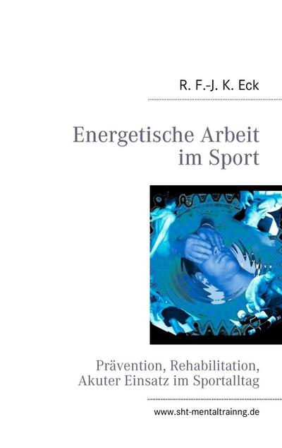 Energetische Arbeit im Sport : Prävention, Reha, Akuter Einsatz - R. F. -J. K. Eck