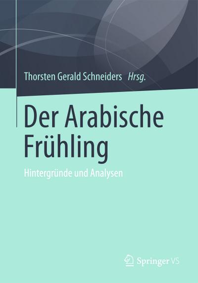 Der Arabische Frühling : Hintergründe und Analysen - Thorsten Gerald Schneiders