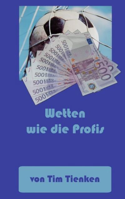 Wetten wie die Profis : Mit Spielanalyse und Einsatzstrategie zum Erfolg - Tim Tienken