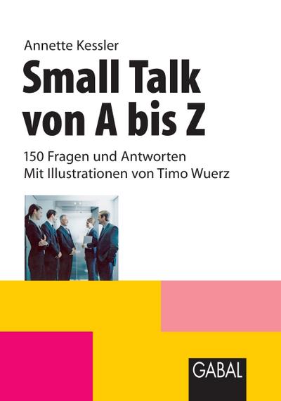 Small Talk von A bis Z : 150 Fragen und Antworten - Mit Illustrationen von Timo Wuerz - Annette Kessler