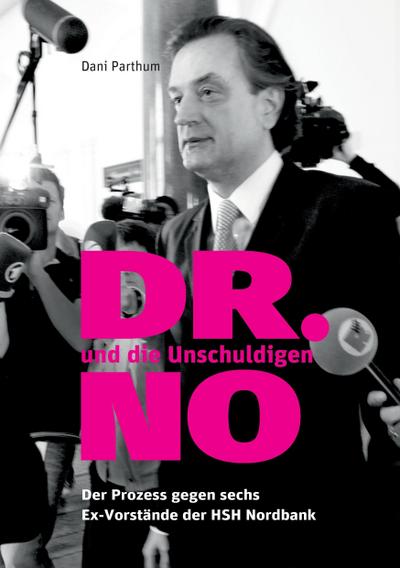 DR. NO und die Unschuldigen : Der Prozess gegen sechs Ex-Vorstände der HSH Nordbank - Dani Parthum