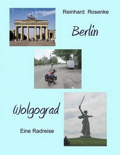 Berlin - Wolgograd : Eine Radreise - Reinhard Rosenke
