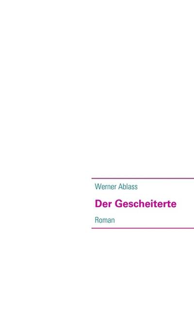 Der Gescheiterte : Roman - Werner Ablass