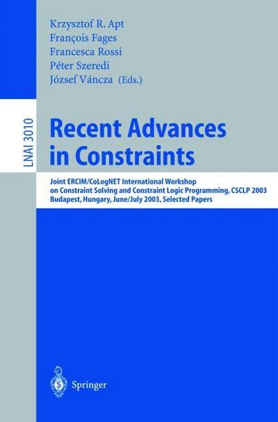 Recent Advances in Constraints : Joint ERCIM/CoLogNET International Workshop on Constraint Solving and Constraint Logic Programming, CSCLP 2003, Budapest, Hungary, June 30 - July 2, 2003, Selected Papers - Krzysztof R. Apt