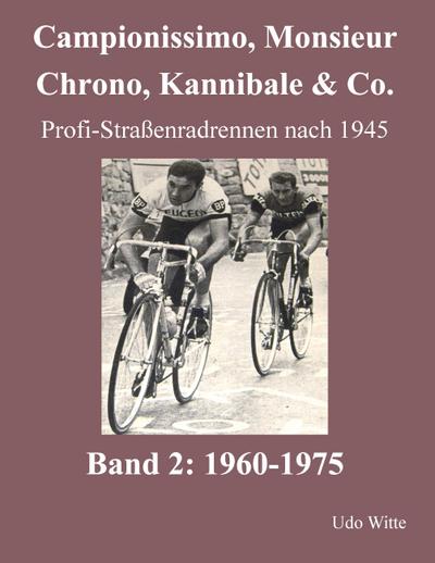 Campionissimo, Monsieur Chrono, Kannibale & Co. : Profi-Straßenradrennen nach 1945, Band 2: 1960-1975 - Udo Witte