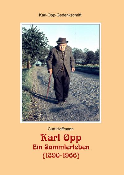 Karl Opp - Ein Sammlerleben (1890-1966) : Eine Gedenkschrift zum 50. Todestag des Sammlers und Heimatforschers im Jahr 2016, mit Abbildungen im Text und Bildtafeln zur Erinnerung an seine Sammlungen - Curt Hoffmann