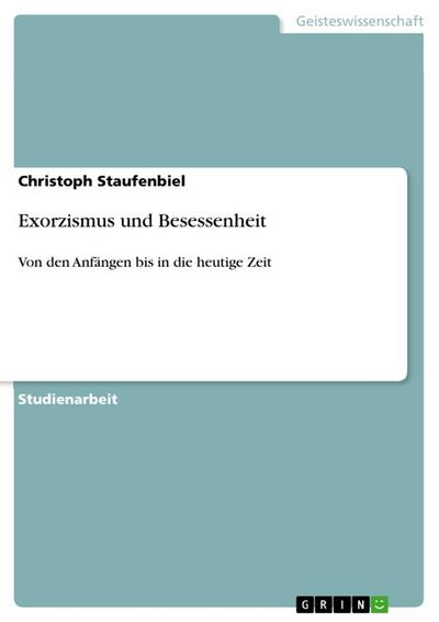 Exorzismus und Besessenheit : Von den Anfängen bis in die heutige Zeit - Christoph Staufenbiel