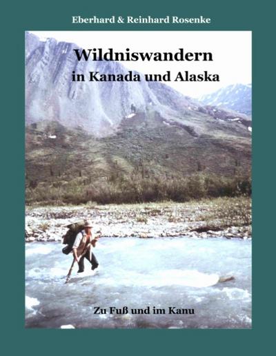 Wildniswandern in Kanada und Alaska : Zu Fuß und im Kanu - Eberhard Rosenke
