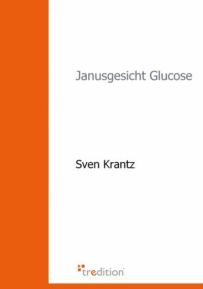 Janusgesicht Glucose : Die Bedeutung der Maillard-Reaktion für das Altern, diabetische Folgeerkrankungen. - Sven Krantz