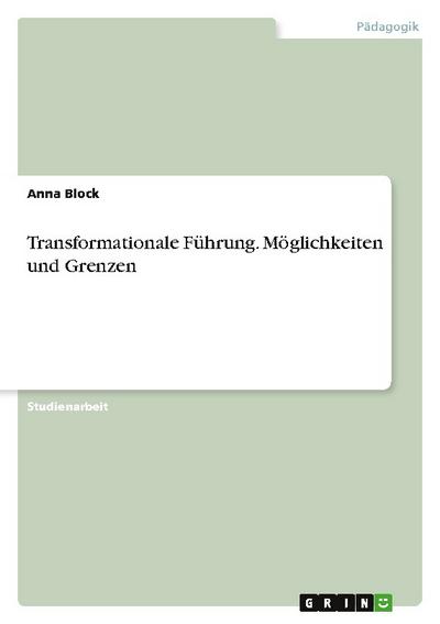 Transformationale Führung. Möglichkeiten und Grenzen - Anna Block