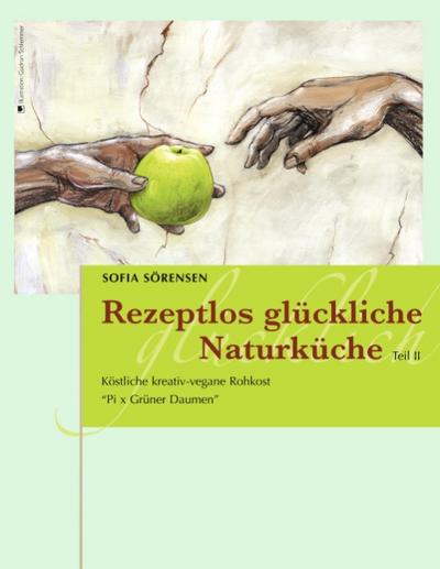 Rezeptlos glückliche Naturküche : Köstliche kreativ-vegane Rohkost - Pi x Grüner Daumen - Sofia Sörensen