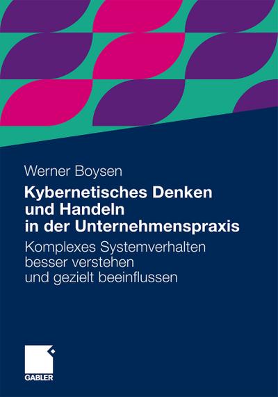 Kybernetisches Denken und Handeln in der Unternehmenspraxis : Komplexes Systemverhalten besser verstehen und gezielt beeinflussen - Werner Boysen