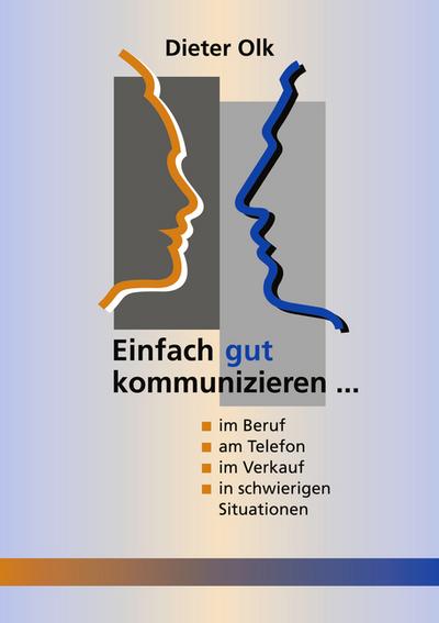 Einfach gut kommunizieren : im Beruf, am Telefon, im Verkauf, in schwierigen Situationen - Dieter Olk