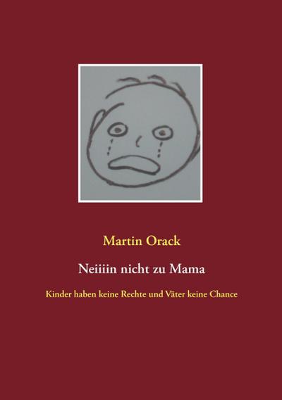 Neiiiin nicht zu Mama : Kinder haben keine Rechte und Väter keine Chance - Martin Orack