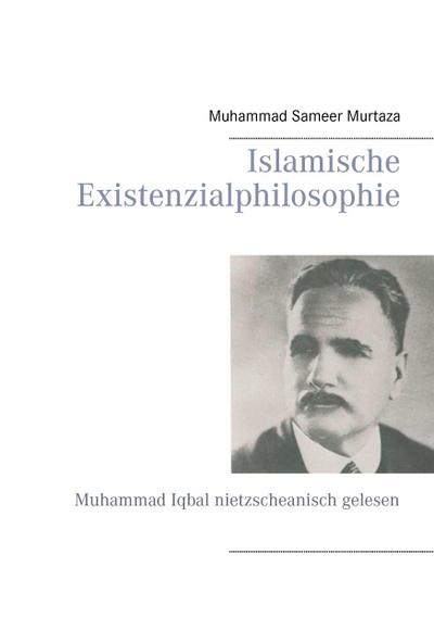 Islamische Existenzialphilosophie : Muhammad Iqbal nietzscheanisch gelesen - Muhammad Sameer Murtaza