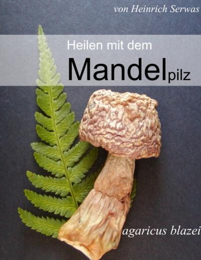Heilen mit dem Mandelpilz : Agaricus blazei - Heinrich Serwas