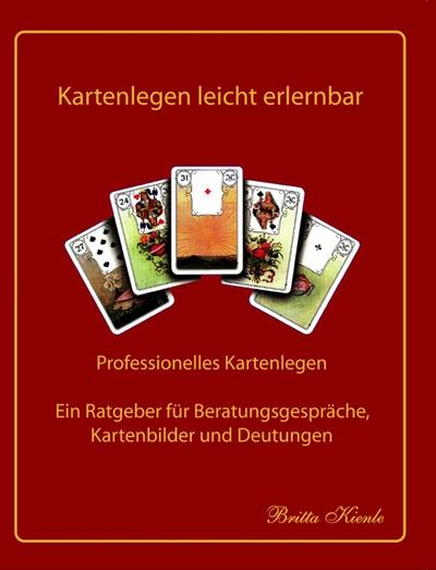 Kartenlegen leicht erlernbar : Professionelles Kartenlegen - Ein Ratgeber für Beratungsgespräche, Kartenbilder und Deutungen - Britta Kienle