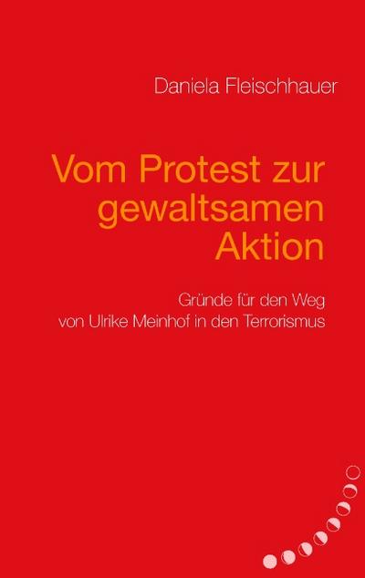 Vom Protest zur gewaltsamen Aktion : Gründe für den Weg von Ulrike Meinhof in den Terrorismus - Daniela Fleischhauer