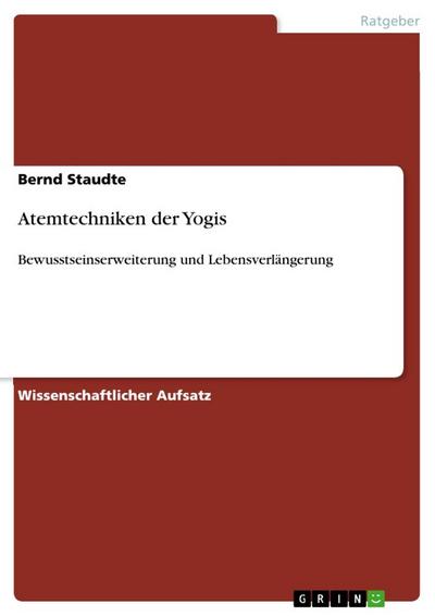 Atemtechniken der Yogis : Bewusstseinserweiterung und Lebensverlängerung - Bernd Staudte